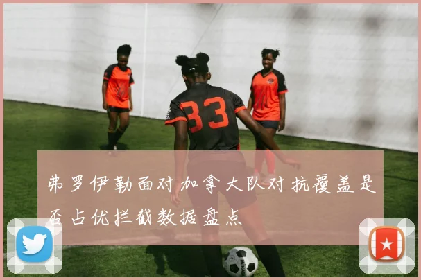 弗罗伊勒面对加拿大队对抗覆盖是否占优拦截数据盘点