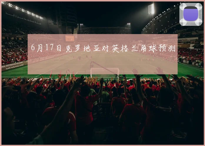 6月17日克罗地亚对英格兰角球预测