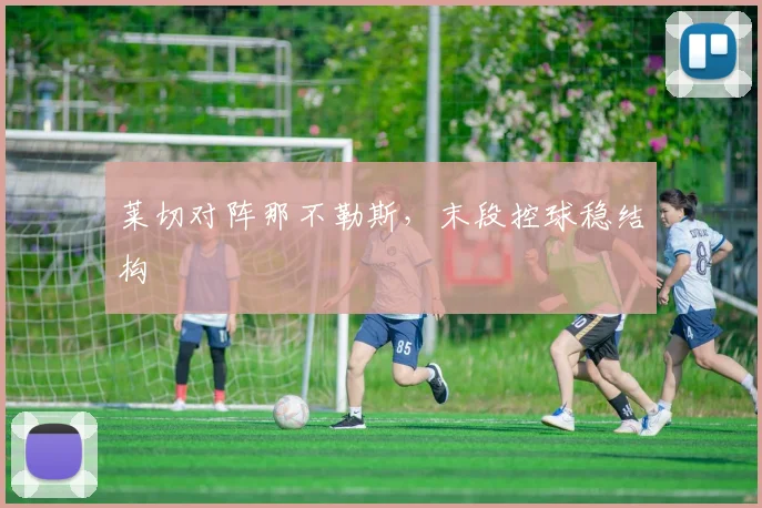 莱切对阵那不勒斯，末段控球稳结构