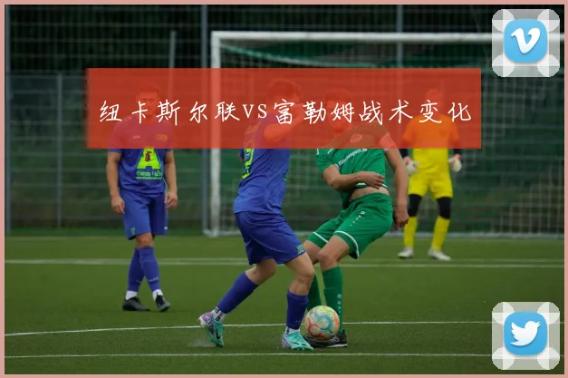 纽卡斯尔联vs富勒姆战术变化