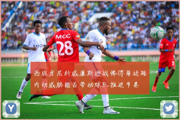 西班牙尼科威廉斯迎战佛得角边路内切威胁能否带动球队推进节奏