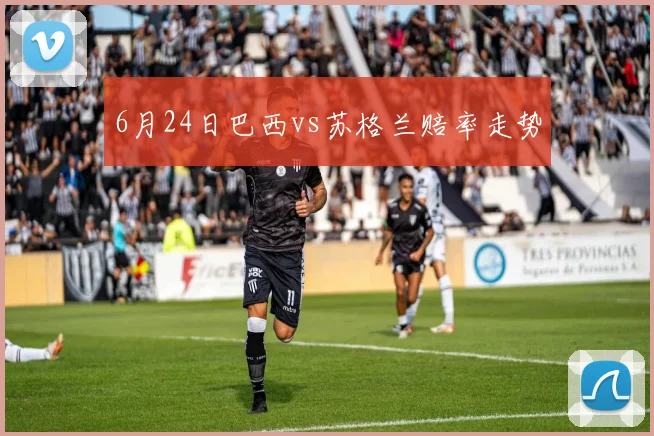 6月24日巴西vs苏格兰赔率走势