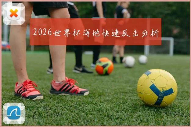 2026世界杯海地快速反击分析