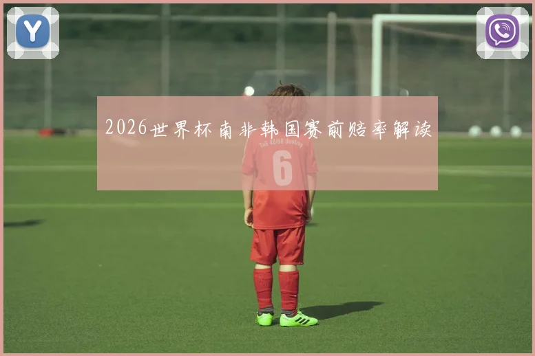 2026世界杯南非韩国赛前赔率解读