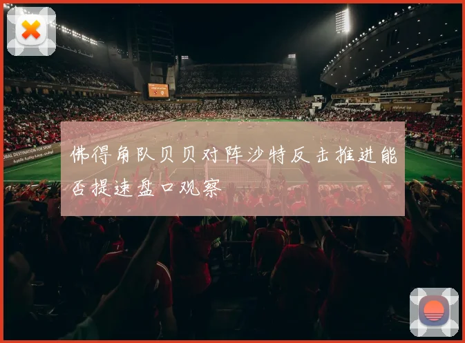 佛得角队贝贝对阵沙特反击推进能否提速盘口观察