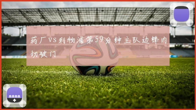 药厂vs利物浦第59分钟主队边锋内切破门