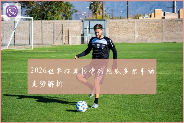 2026世界杯库拉索对厄瓜多尔半场走势解析