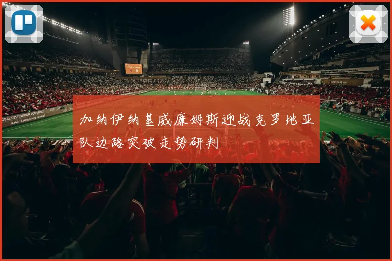 加纳伊纳基威廉姆斯迎战克罗地亚队边路突破走势研判