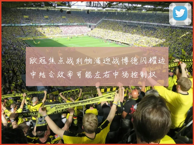欧冠焦点战利物浦迎战博德闪耀边中结合效率可能左右中场控制权