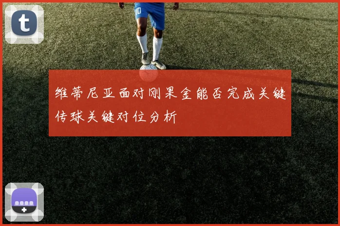 维蒂尼亚面对刚果金能否完成关键传球关键对位分析