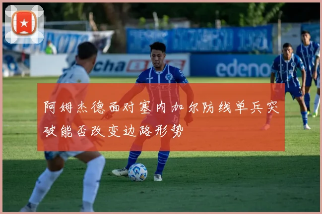 阿姆杰德面对塞内加尔防线单兵突破能否改变边路形势
