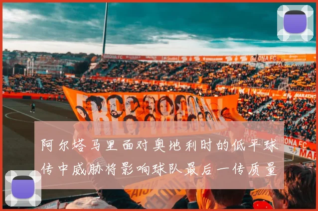阿尔塔马里面对奥地利时的低平球传中威胁将影响球队最后一传质量