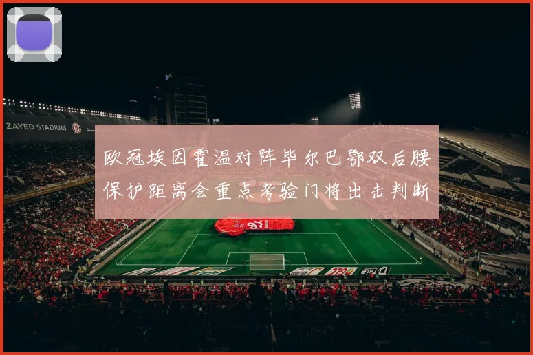 欧冠埃因霍温对阵毕尔巴鄂双后腰保护距离会重点考验门将出击判断
