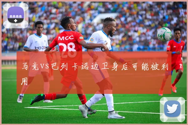马竞vs巴列卡诺边卫身后可能被利用