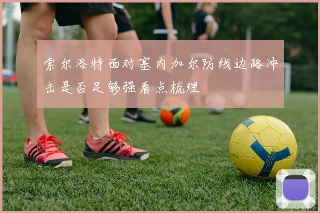 索尔洛特面对塞内加尔防线边路冲击是否足够强看点梳理