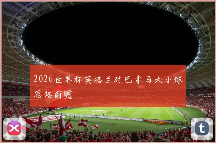 2026世界杯英格兰对巴拿马大小球思路前瞻