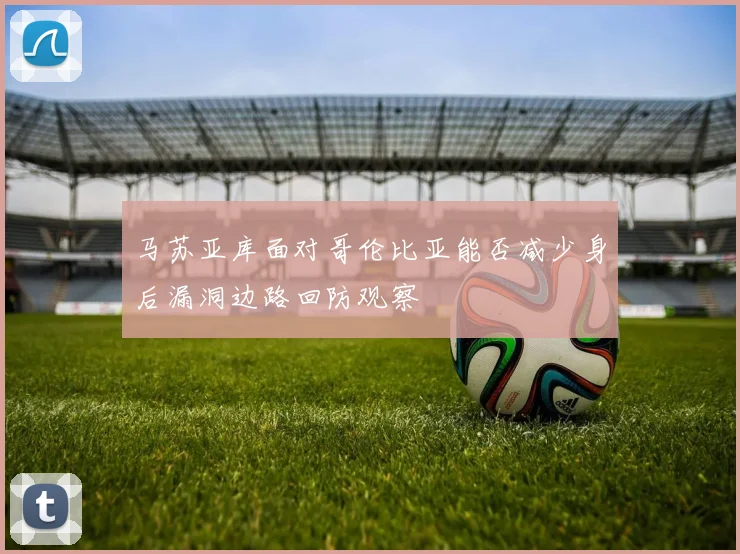 马苏亚库面对哥伦比亚能否减少身后漏洞边路回防观察