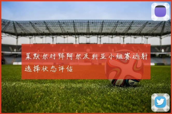 莱默尔对阵阿尔及利亚小组赛远射选择状态评估