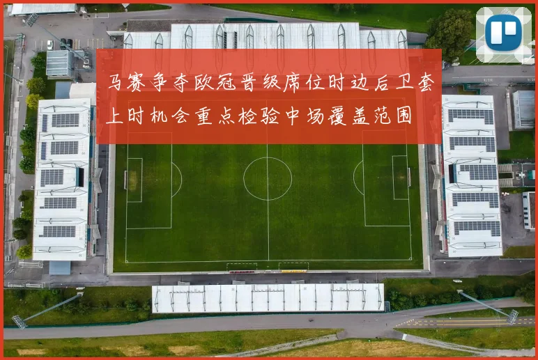 马赛争夺欧冠晋级席位时边后卫套上时机会重点检验中场覆盖范围