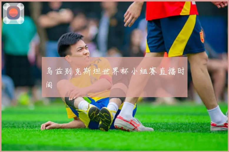 乌兹别克斯坦世界杯小组赛直播时间