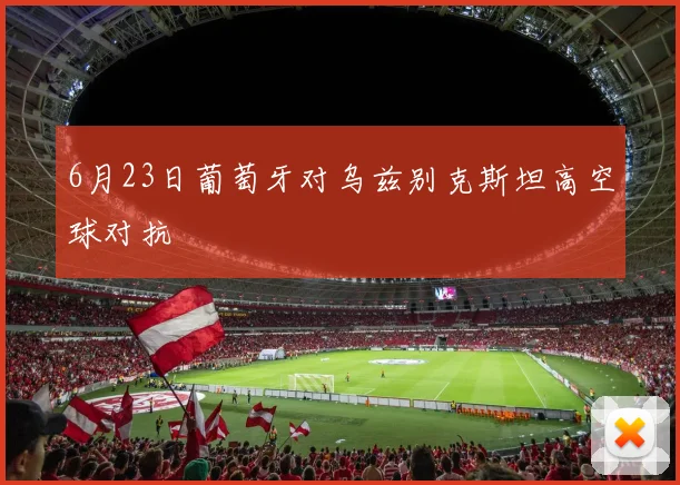 6月23日葡萄牙对乌兹别克斯坦高空球对抗