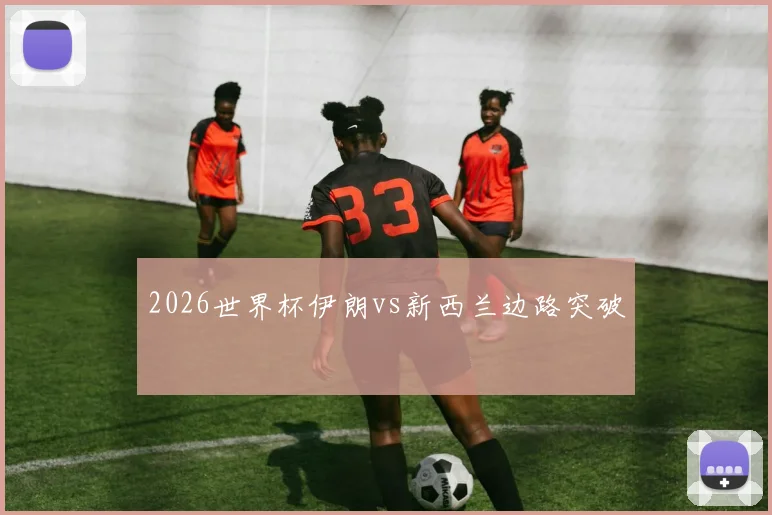 2026世界杯伊朗vs新西兰边路突破