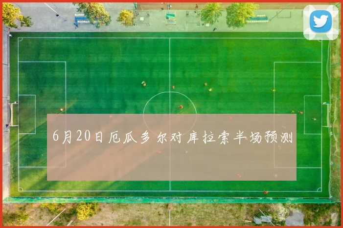6月20日厄瓜多尔对库拉索半场预测