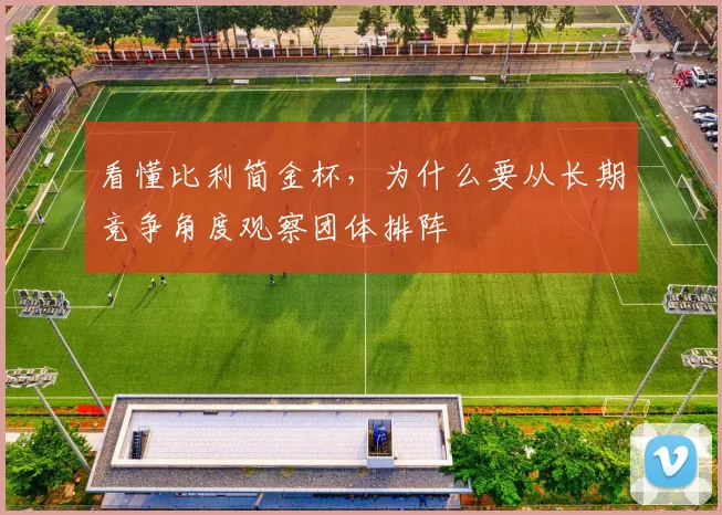 看懂比利简金杯，为什么要从长期竞争角度观察团体排阵