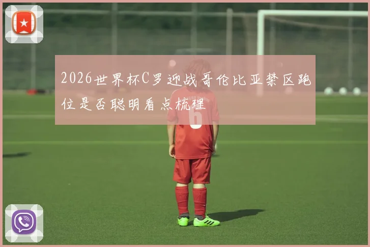 2026世界杯C罗迎战哥伦比亚禁区跑位是否聪明看点梳理