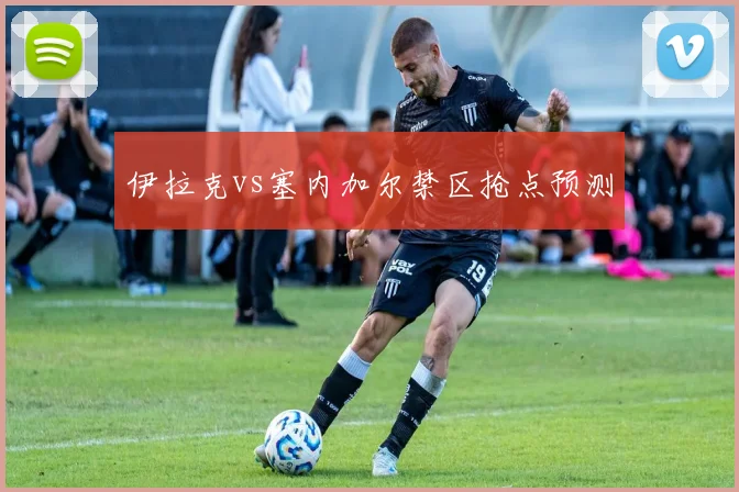 伊拉克vs塞内加尔禁区抢点预测