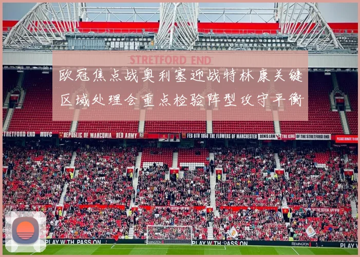 欧冠焦点战奥利塞迎战特林康关键区域处理会重点检验阵型攻守平衡