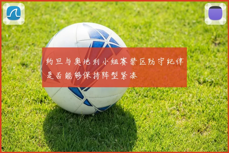 约旦与奥地利小组赛禁区防守纪律是否能够保持阵型紧凑