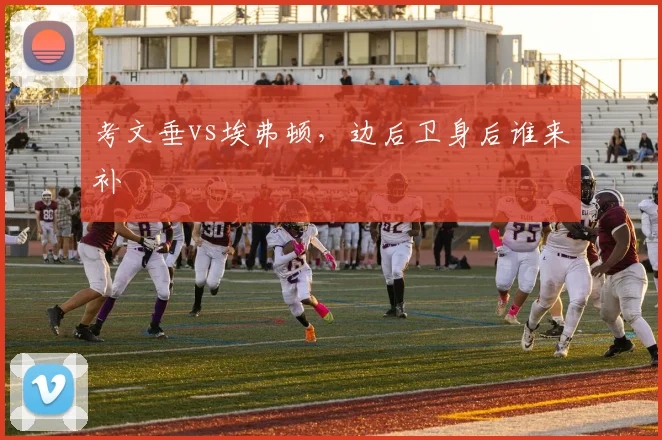 考文垂vs埃弗顿，边后卫身后谁来补