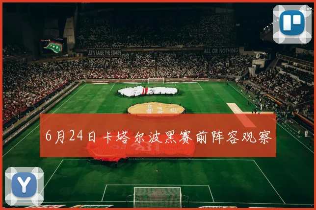 6月24日卡塔尔波黑赛前阵容观察