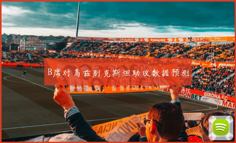 B席对乌兹别克斯坦助攻数据预测