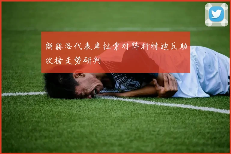朗赫洛代表库拉索对阵科特迪瓦助攻榜走势研判