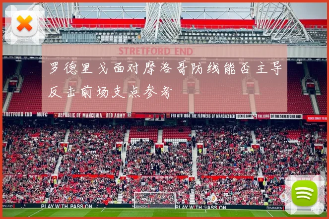 罗德里戈面对摩洛哥防线能否主导反击前场支点参考