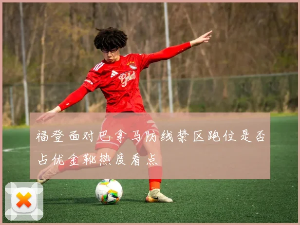 福登面对巴拿马防线禁区跑位是否占优金靴热度看点